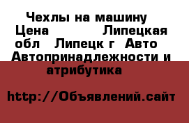 Чехлы на машину › Цена ­ 1 500 - Липецкая обл., Липецк г. Авто » Автопринадлежности и атрибутика   